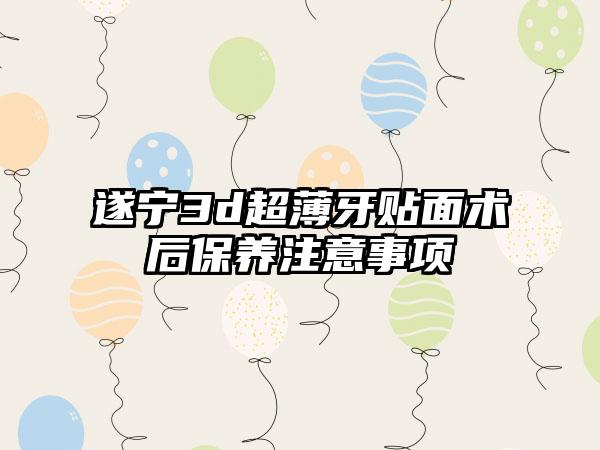 遂宁3d超薄牙贴面术后保养注意事项