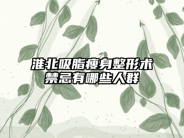 淮北吸脂瘦身整形术禁忌有哪些人群