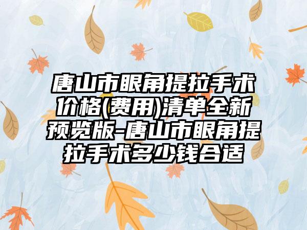 唐山市眼角提拉手术价格(费用)清单全新预览版-唐山市眼角提拉手术多少钱合适