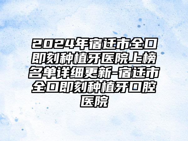 2024年宿迁市全口即刻种植牙医院上榜名单详细更新-宿迁市全口即刻种植牙口腔医院