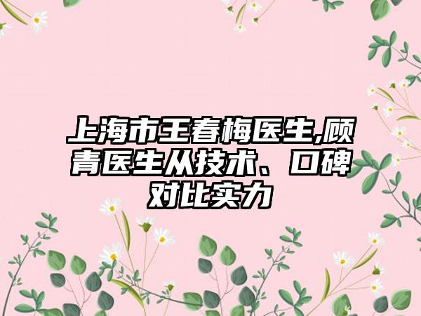 上海市王春梅医生,顾青医生从技术、口碑对比实力