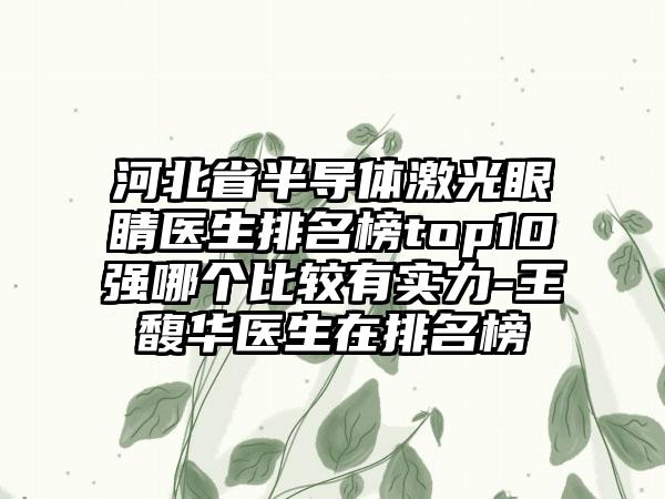 河北省半导体激光眼睛医生排名榜top10强哪个比较有实力-王馥华医生在排名榜