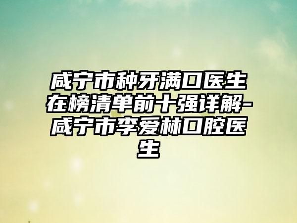 咸宁市种牙满口医生在榜清单前十强详解-咸宁市李爱林口腔医生