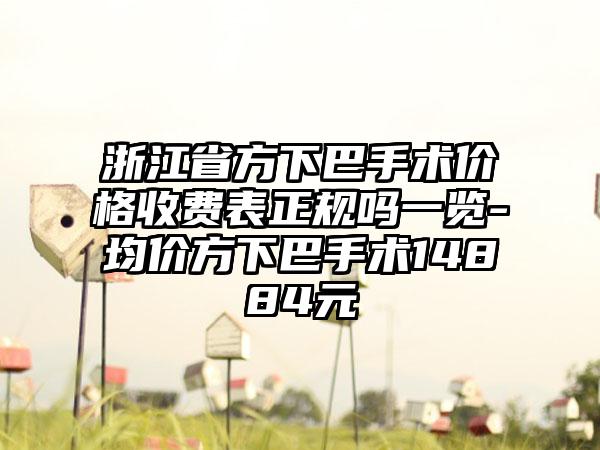 浙江省方下巴手术价格收费表正规吗一览-均价方下巴手术14884元