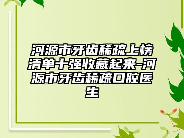 河源市牙齿稀疏上榜清单十强收藏起来-河源市牙齿稀疏口腔医生