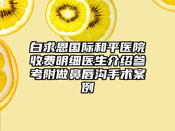 白求恩国际和平医院收费明细医生介绍参考附做鼻唇沟手术案例