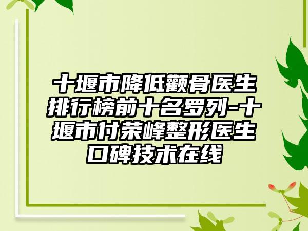 十堰市降低颧骨医生排行榜前十名罗列-十堰市付荣峰整形医生口碑技术在线