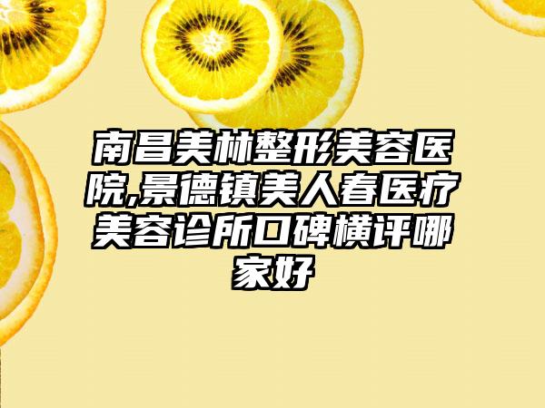 南昌美林整形美容医院,景德镇美人春医疗美容诊所口碑横评哪家好