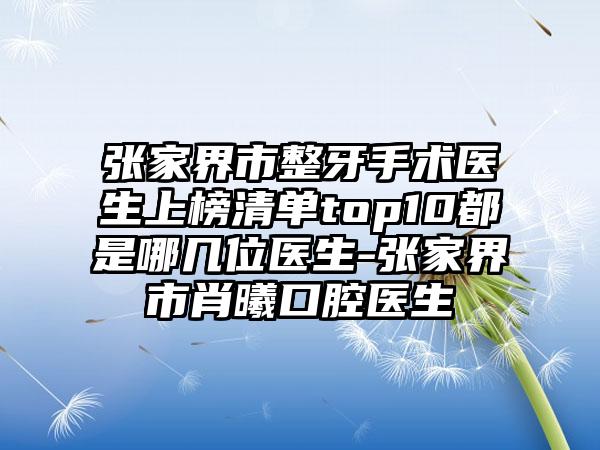 张家界市整牙手术医生上榜清单top10都是哪几位医生-张家界市肖曦口腔医生