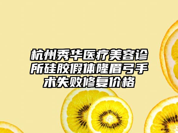 杭州秀华医疗美容诊所硅胶假体隆眉弓手术失败修复价格