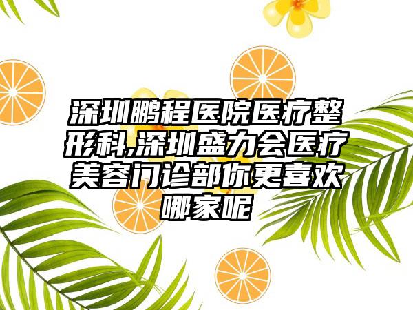 深圳鹏程医院医疗整形科,深圳盛力会医疗美容门诊部你更喜欢哪家呢