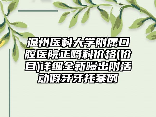 温州医科大学附属口腔医院正畸科价格(价目)详细全新曝出附活动假牙牙托案例