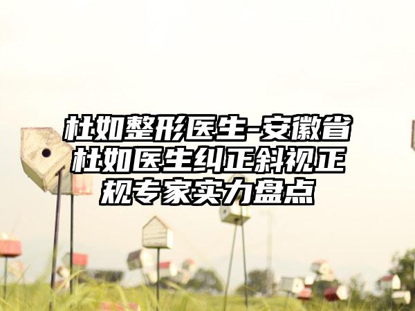 杜如整形医生-安徽省杜如医生纠正斜视正规专家实力盘点