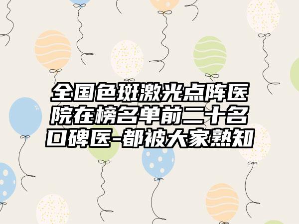 全国色斑激光点阵医院在榜名单前二十名口碑医-都被大家熟知