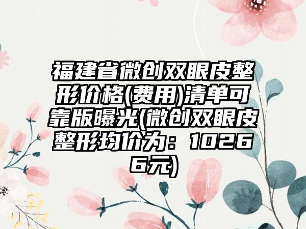 福建省微创双眼皮整形价格(费用)清单可靠版曝光(微创双眼皮整形均价为：10266元)