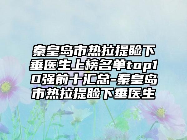 秦皇岛市热拉提睑下垂医生上榜名单top10强前十汇总-秦皇岛市热拉提睑下垂医生