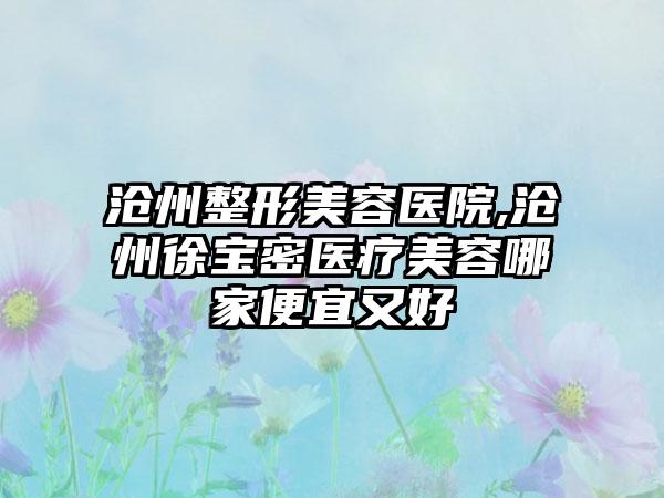 沧州整形美容医院,沧州徐宝密医疗美容哪家便宜又好