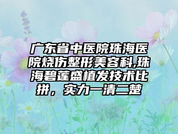 广东省中医院珠海医院烧伤整形美容科,珠海碧莲盛植发技术比拼，实力一清二楚