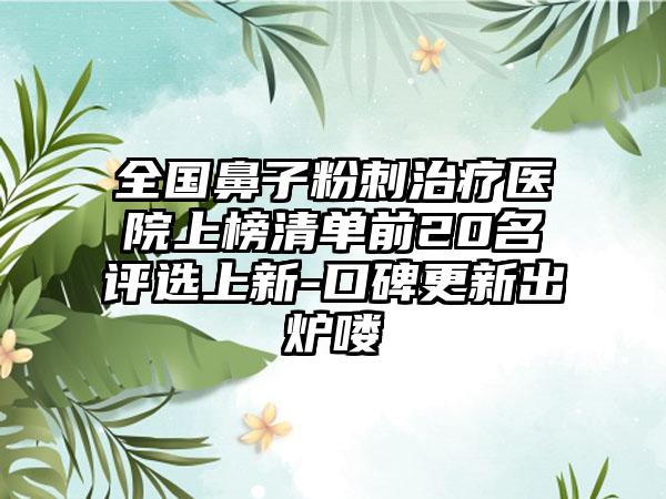 全国鼻子粉刺治疗医院上榜清单前20名评选上新-口碑更新出炉喽