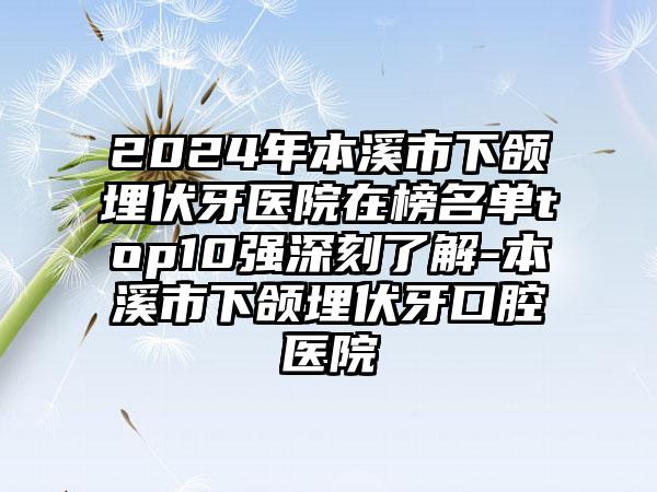 2024年本溪市下颌埋伏牙医院在榜名单top10强深刻了解-本溪市下颌埋伏牙口腔医院