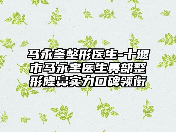 马永奎整形医生-十堰市马永奎医生鼻部整形隆鼻实力口碑领衔