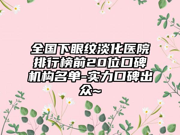 全国下眼纹淡化医院排行榜前20位口碑机构名单-实力口碑出众~