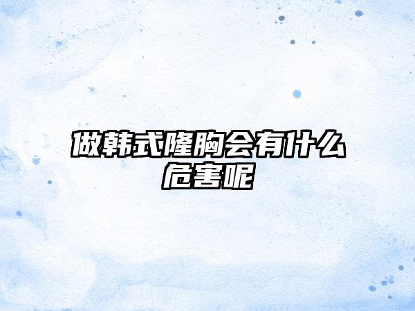 做韩式隆胸会有什么危害呢