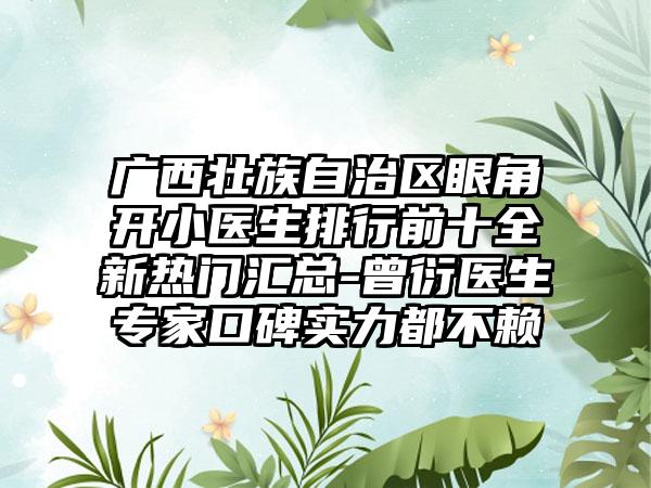 广西壮族自治区眼角开小医生排行前十全新热门汇总-曾衍医生专家口碑实力都不赖