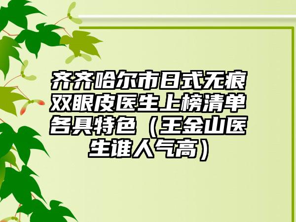 齐齐哈尔市日式无痕双眼皮医生上榜清单各具特色（王金山医生谁人气高）