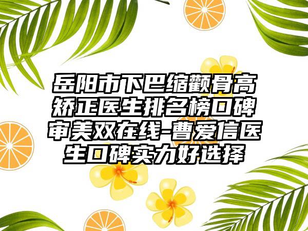 岳阳市下巴缩颧骨高矫正医生排名榜口碑审美双在线-曹爱信医生口碑实力好选择