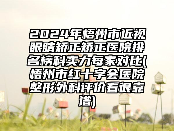 2024年梧州市近视眼睛矫正矫正医院排名榜科实力每家对比(梧州市红十字会医院整形外科评价看很靠谱)