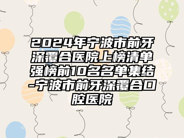 2024年宁波市前牙深覆合医院上榜清单强榜前10名名单集结-宁波市前牙深覆合口腔医院