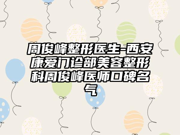 周俊峰整形医生-西安康爱门诊部美容整形科周俊峰医师口碑名气