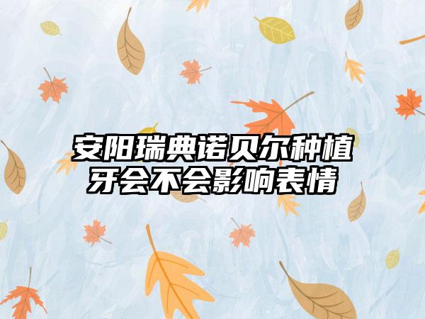 安阳瑞典诺贝尔种植牙会不会影响表情