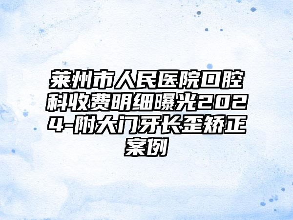 莱州市人民医院口腔科收费明细曝光2024-附大门牙长歪矫正案例