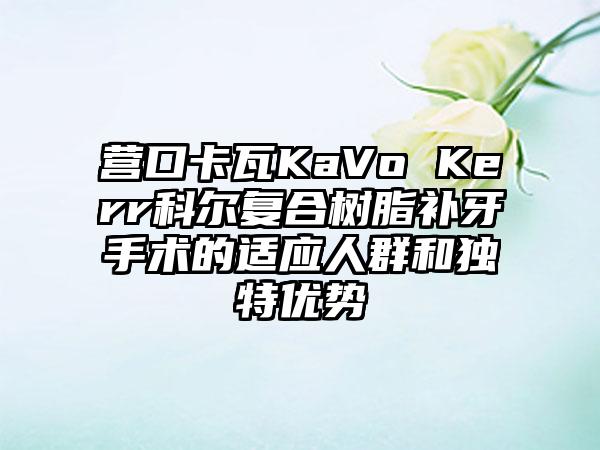 营口卡瓦KaVo Kerr科尔复合树脂补牙手术的适应人群和独特优势