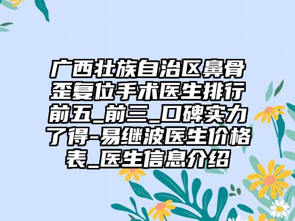 广西壮族自治区鼻骨歪复位手术医生排行前五_前三_口碑实力了得-易继波医生价格表_医生信息介绍