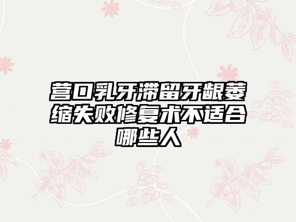 营口乳牙滞留牙龈萎缩失败修复术不适合哪些人