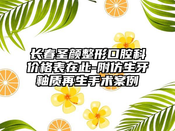 长春圣颜整形口腔科价格表在此-附仿生牙釉质再生手术案例