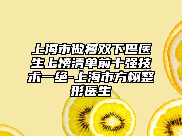 上海市做瘦双下巴医生上榜清单前十强技术一绝-上海市方栩整形医生