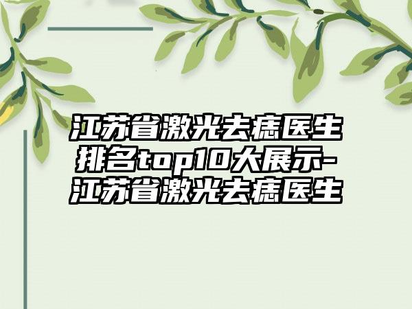 江苏省激光去痣医生排名top10大展示-江苏省激光去痣医生