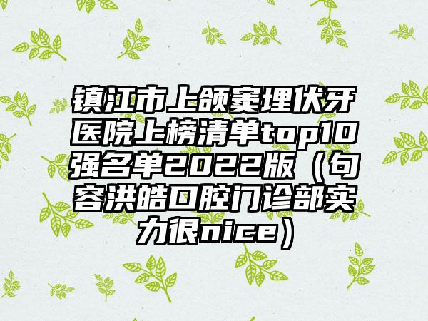 镇江市上颌窦埋伏牙医院上榜清单top10强名单2022版（句容洪皓口腔门诊部实力很nice）