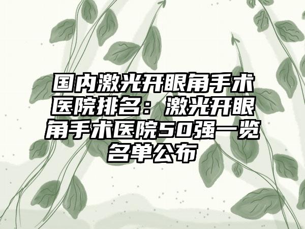 国内激光开眼角手术医院排名：激光开眼角手术医院50强一览名单公布