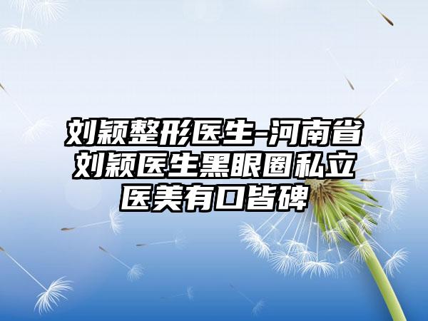 刘颖整形医生-河南省刘颖医生黑眼圈私立医美有口皆碑