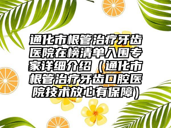 通化市根管治疗牙齿医院在榜清单入围专家详细介绍（通化市根管治疗牙齿口腔医院技术放心有保障）