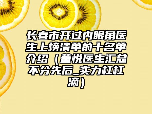 长春市开过内眼角医生上榜清单前十名单介绍（董悦医生汇总不分先后_实力杠杠滴）