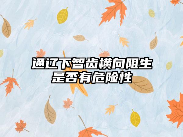 通辽下智齿横向阻生是否有危险性