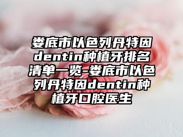 娄底市以色列丹特因dentin种植牙排名清单一览-娄底市以色列丹特因dentin种植牙口腔医生