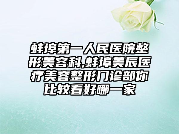 蚌埠第一人民医院整形美容科,蚌埠美辰医疗美容整形门诊部你比较看好哪一家