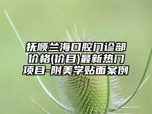 抚顺兰海口腔门诊部价格(价目)最新热门项目-附美学贴面案例